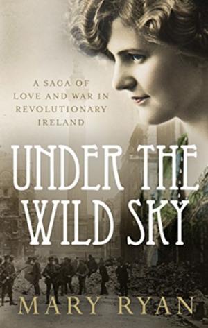 Under the Wild Sky: A Saga of Love and War in Revolutionary Ireland by Mary Ryan