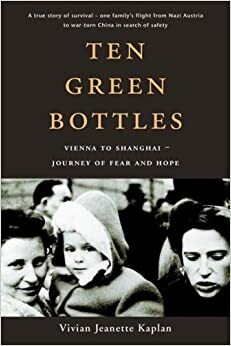 Ten Green Bottles: Vienna to Shanghai: Journey of Fear and Hope by Vivian Jeanette Kaplan