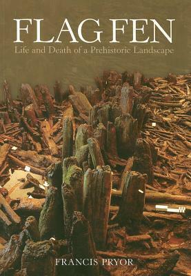 Flag Fen: Life and Death of a Prehistoric Landscape by Francis Pryor