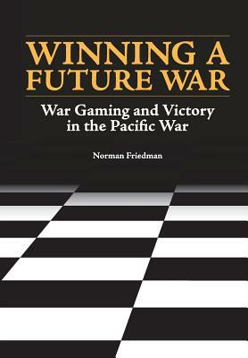 Winning a Future War: War Gaming and Victory in the Pacific by Naval History and Heritage Command, Norman Friedman, U. S. Department of the Navy