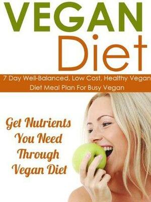 Vegan Diet: 7 Day Well Balanced, Low Cost, Healthy Vegan Diet Meal Plan for Busy Vegan-Get Nutrients You Need Through Vegan Diet by Stephanie Adams