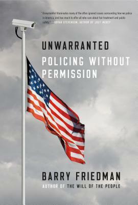 Unwarranted: How Policing Got Out of Control by Barry Friedman