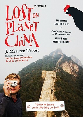 Lost on Planet China: The Strange and True Story of One Man's Attempt to Understand the World's Most Mystifying Nation, or How He Became Com [With Ear by J. Maarten Troost