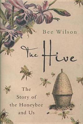 The Hive : The Story of the Honeybee and Us by Bee Wilson, Bee Wilson