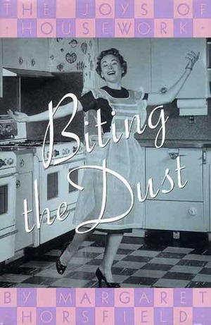 Biting the Dust: The Joys of Housework by Margaret Horsfield