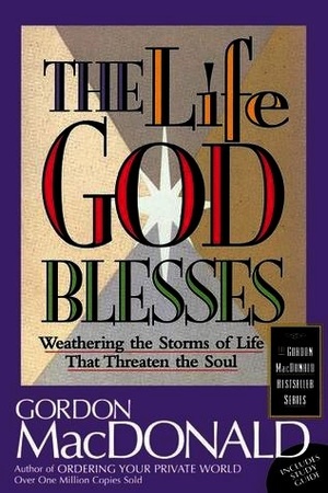 The Life God Blesses: Weathering the Storms of Life That Threaten the Soul by Gordon MacDonald