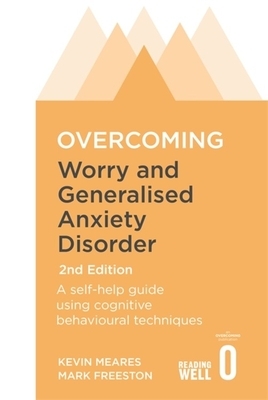 Overcoming Worry and Generalised Anxiety Disorder, 2nd Edition: A self-help guide using cognitive behavioural techniques by Mark Freeston