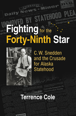 Fighting for the Forty-Ninth Star: C. W. Snedden and the Crusade for Alaska Statehood by Terrence Cole