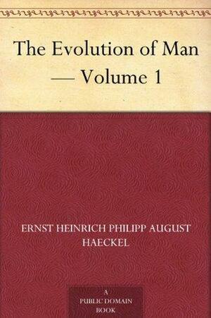 The Evolution of Man - Volume 1 by Ernst Haeckel