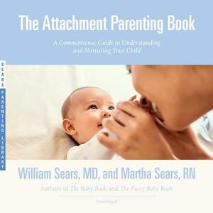 The Attachment Parenting Book: A Commonsense Guide to Understanding and Nurturing Your Child by Martha Sears Rn, William Sears MD