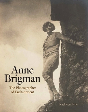 Anne Brigman: The Photographer of Enchantment by Kathleen Pyne