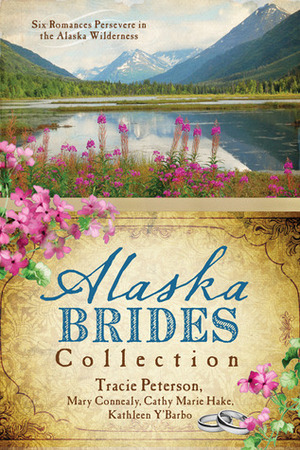 Alaska Brides Collection by Cathy Marie Hake, Mary Connealy, Kathleen Y'Barbo, Tracie Peterson