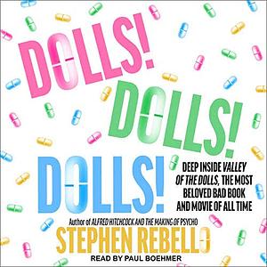 Dolls! Dolls! Dolls!: Deep Inside Valley of the Dolls, the Most Beloved Bad Book and Movie of All Time by Stephen Rebello