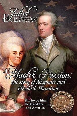 A Master Passion, The story of Alexander and Elizabeth Hamilton by Juliet Waldron, Juliet Waldron