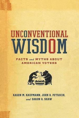 Unconventional Wisdom: Facts and Myths About American Voters by Karen M. Kaufmann, John R. Petrocik, Daron R. Shaw