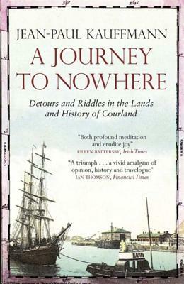 A Journey to Nowhere: Among the Lands and History of Courland by Jean-Paul Kauffmann