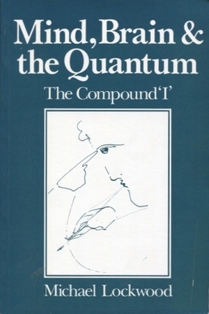 Mind, Brain and the Quantum: The Compound I by Michael Lockwood