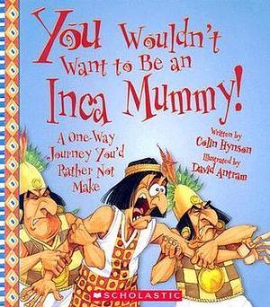 You Wouldn't Want to Be an Inca Mummy! by Colin Hynson, David Antram