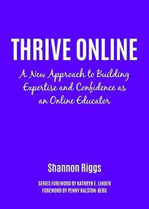 Thrive Online: A New Approach to Building Expertise and Confidence as an Online Educator by Penny Ralston-Berg, Kathryn E. Linder, Shannon Riggs