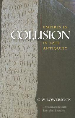 Empires in Collision in Late Antiquity by Glen W. Bowersock