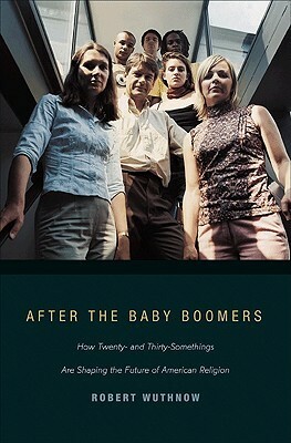 After the Baby Boomers: How Twenty- And Thirty-Somethings Are Shaping the Future of American Religion by Robert Wuthnow
