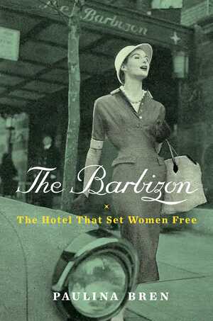 The Barbizon: The Hotel That Set Women Free by Paulina Bren