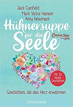 Hühnersuppe für die Seele: Geschichten, die das Herz erwärmen - Überarbeitete Neuausgabe - Mit 20 neuen Geschichten by Amy Newmark, Mark Victor Hansen, Jack Canfield