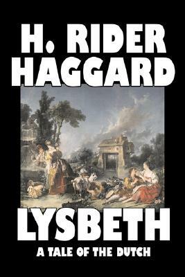 Lysbeth, A Tale of the Dutch by H. Rider Haggard, Fiction, Fantasy, Historical, Action & Adventure, Literary, Fairy Tales, Folk Tales, Legends & Mytho by H. Rider Haggard