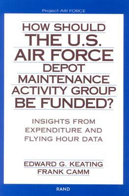 How Should the U.S. Air Force Depot Maintenance Activity Group Be Funded?: Insights from Expenditure and Flying Hour Data (2002) by Edward G. Keating, Frank Camm