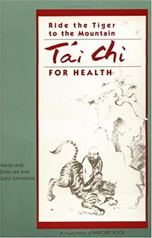 Ride The Tiger To The Mountain: Tai Chi For Health by Martin Lee, Emily Lee, Joan Johnstone