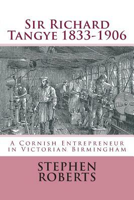 Sir Richard Tangye 1833-1906: A Cornish Entrepreneur in Victorian Birmingham by Stephen Roberts
