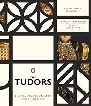 The Tudors: The Crown, the Dynasty, the Golden Age by Linda Collins, Siobhàn Clarke
