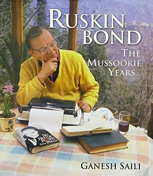 Ruskin Bond: The Mussoorie Years by Ganesh Saili