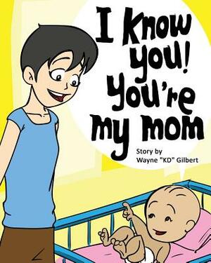 I Know You, You're My Mom! by Wayne Kd Gilbert