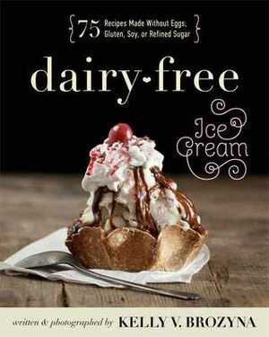 Dairy-Free Ice Cream: 75 Recipes Made Without Eggs, Gluten, Soy, or Refined Sugar by Kelly V. Brozyna
