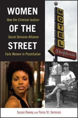 Women of the Street: How the Criminal Justice-Social Services Alliance Fails Women in Prostitution by Susan Dewey, Tonia St Germain