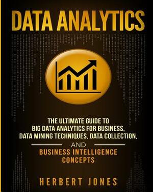 Data Analytics: The Ultimate Guide to Big Data Analytics for Business, Data Mining Techniques, Data Collection, and Business Intellige by Herbert Jones