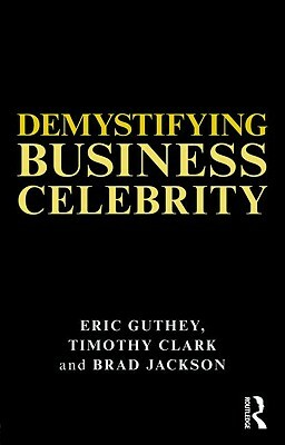 Demystifying Business Celebrity by Timothy Clark, Brad Jackson, Eric Guthey