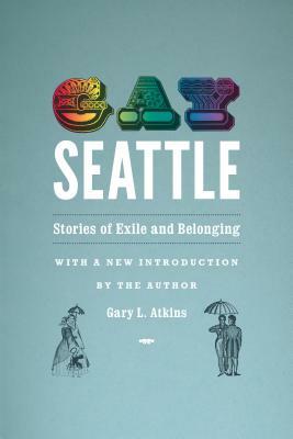 Gay Seattle: Stories of Exile and Belonging by Gary L. Atkins