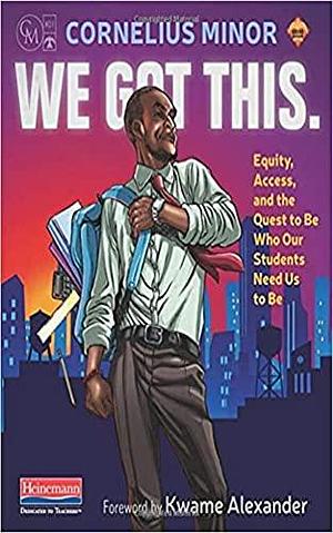 We Got This.: Equity, Access, and the Quest to Be Who Our Students Need Us to Be Illustrated Edition by Cornelius Minor, Cornelius Minor
