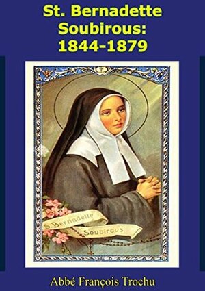 St. Bernadette Soubirous: 1844-1879 by François Trochu, John Joyce