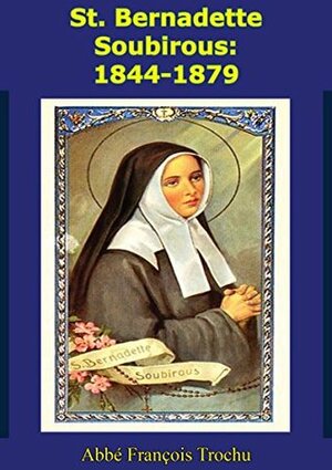 St. Bernadette Soubirous: 1844-1879 by John Joyce, François Trochu