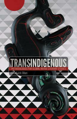 Trans-Indigenous: Methodologies for Global Native Literary Studies by Chadwick Allen