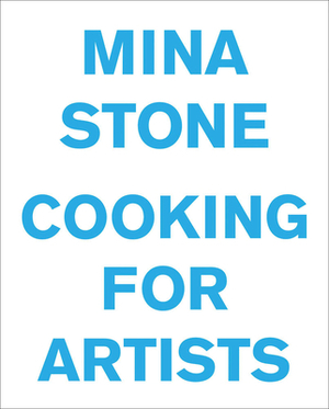 Mina Stone: Cooking for Artists by Mina Stone