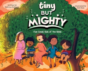 Tiny But Mighty: Five Great Kids Of The Bible by Kebrina T. Robinson