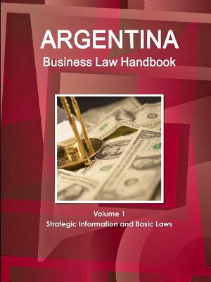 Argentina Business Law Handbook Volume 1 Strategic Information and Basic Laws by Inc Ibp