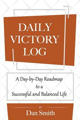 Daily Victory Log: A Day-by-Day Roadmap to a Successful and Balanced Life by Dan Smith