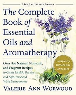 The Complete Book of Essential Oils and Aromatherapy: Over 600 Natural, Non-Toxic and Fragrant Recipes to Create Health Beauty a Safe Home Environment by Valerie Ann Worwood