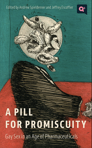 A Pill for Promiscuity: Gay Sex in an Age of Pharmaceuticals by Andrew R. Spieldenner, Jeffrey Escoffier