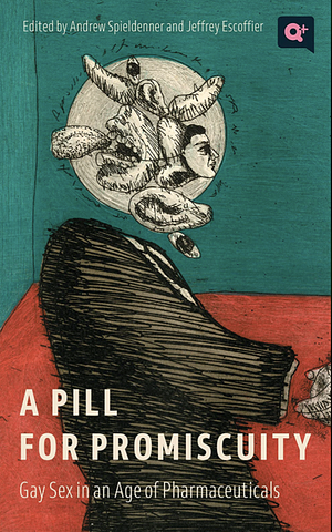 A Pill for Promiscuity: Gay Sex in an Age of Pharmaceuticals by Jeffrey Escoffier, Andrew R. Spieldenner